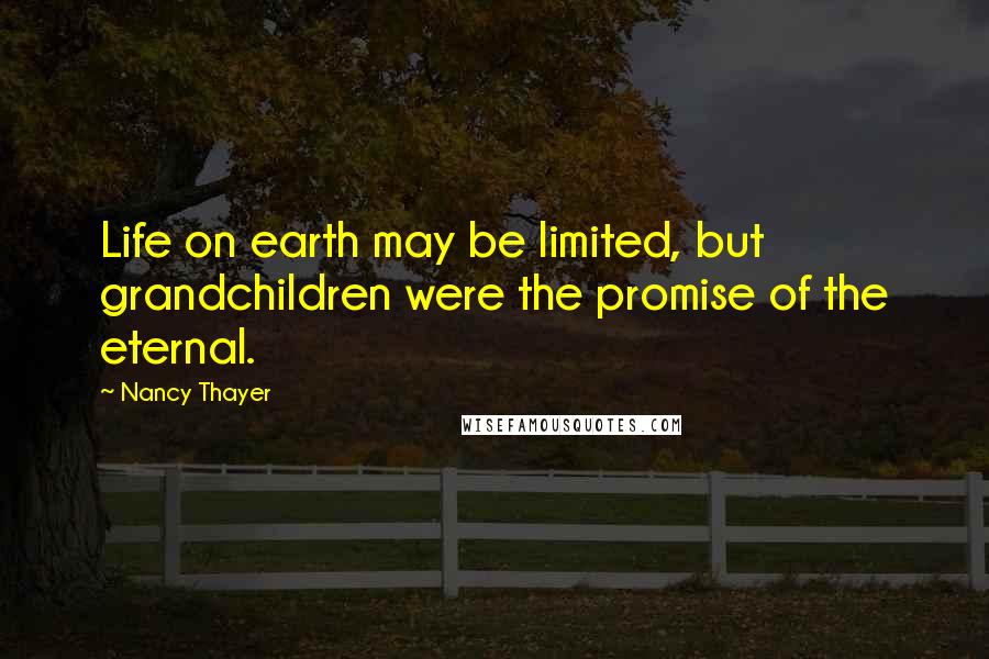 Nancy Thayer Quotes: Life on earth may be limited, but grandchildren were the promise of the eternal.