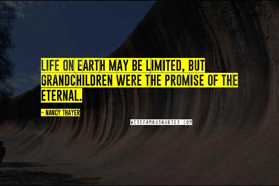 Nancy Thayer Quotes: Life on earth may be limited, but grandchildren were the promise of the eternal.