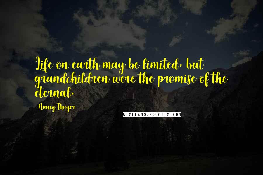 Nancy Thayer Quotes: Life on earth may be limited, but grandchildren were the promise of the eternal.