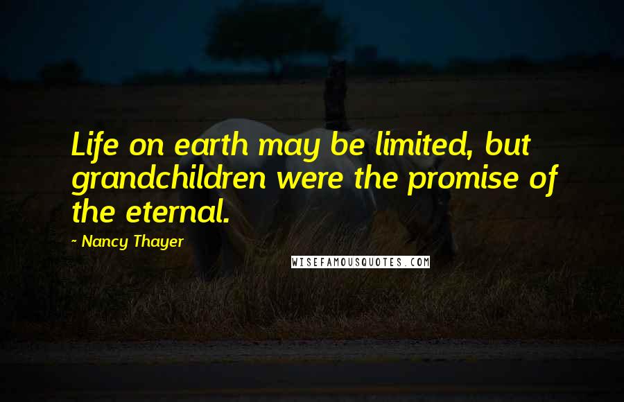 Nancy Thayer Quotes: Life on earth may be limited, but grandchildren were the promise of the eternal.