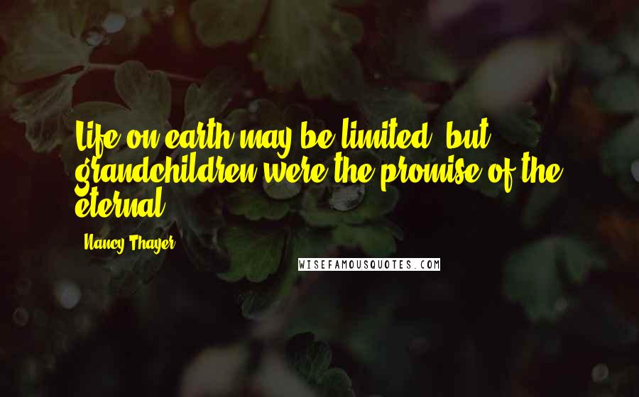 Nancy Thayer Quotes: Life on earth may be limited, but grandchildren were the promise of the eternal.