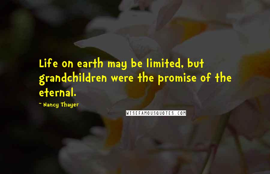 Nancy Thayer Quotes: Life on earth may be limited, but grandchildren were the promise of the eternal.