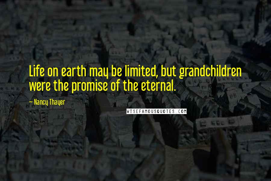 Nancy Thayer Quotes: Life on earth may be limited, but grandchildren were the promise of the eternal.