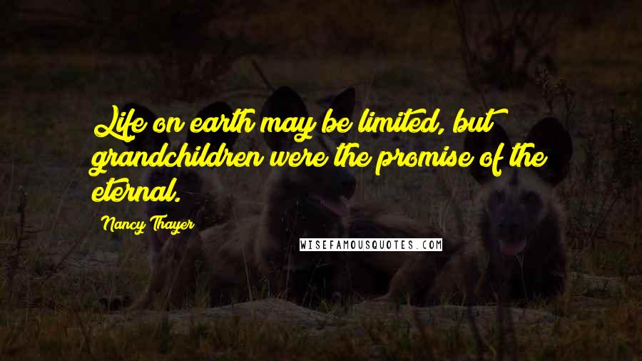 Nancy Thayer Quotes: Life on earth may be limited, but grandchildren were the promise of the eternal.