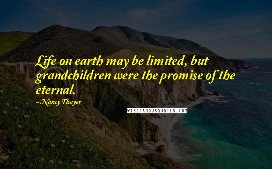 Nancy Thayer Quotes: Life on earth may be limited, but grandchildren were the promise of the eternal.