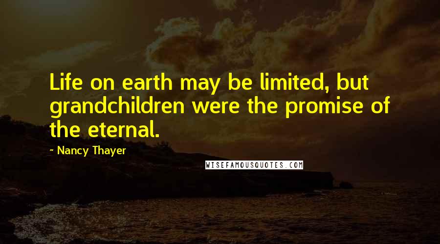 Nancy Thayer Quotes: Life on earth may be limited, but grandchildren were the promise of the eternal.