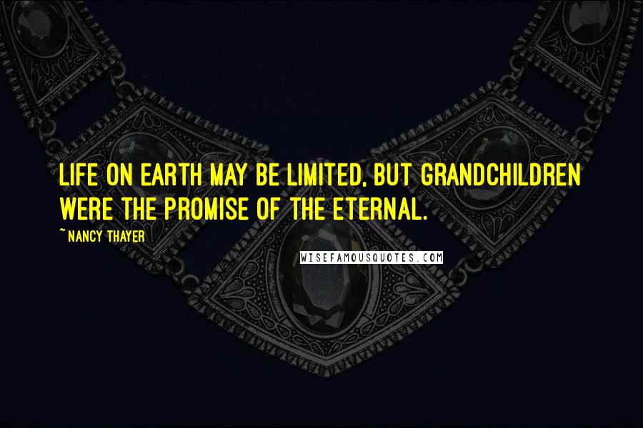 Nancy Thayer Quotes: Life on earth may be limited, but grandchildren were the promise of the eternal.