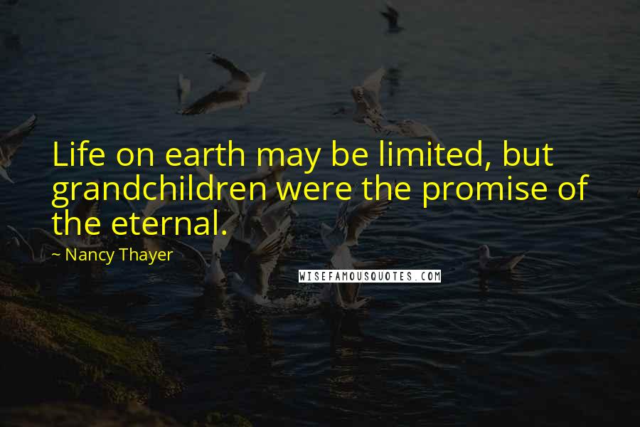 Nancy Thayer Quotes: Life on earth may be limited, but grandchildren were the promise of the eternal.