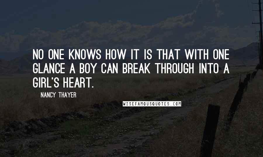 Nancy Thayer Quotes: No one knows how it is that with one glance a boy can break through into a girl's heart.