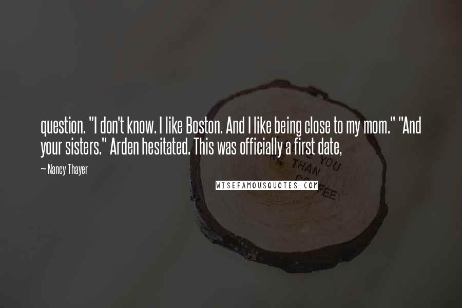 Nancy Thayer Quotes: question. "I don't know. I like Boston. And I like being close to my mom." "And your sisters." Arden hesitated. This was officially a first date,