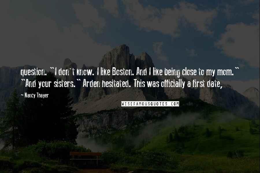 Nancy Thayer Quotes: question. "I don't know. I like Boston. And I like being close to my mom." "And your sisters." Arden hesitated. This was officially a first date,