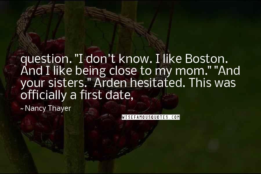 Nancy Thayer Quotes: question. "I don't know. I like Boston. And I like being close to my mom." "And your sisters." Arden hesitated. This was officially a first date,