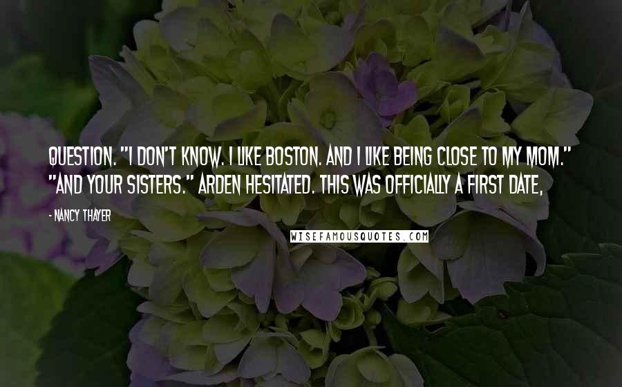 Nancy Thayer Quotes: question. "I don't know. I like Boston. And I like being close to my mom." "And your sisters." Arden hesitated. This was officially a first date,