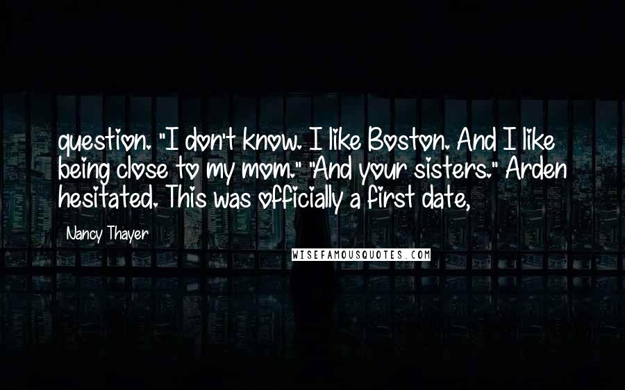 Nancy Thayer Quotes: question. "I don't know. I like Boston. And I like being close to my mom." "And your sisters." Arden hesitated. This was officially a first date,