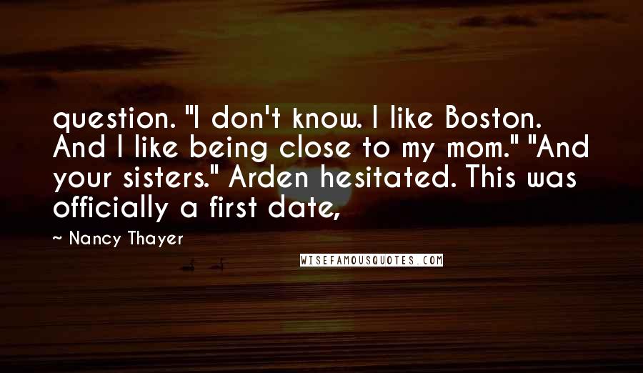 Nancy Thayer Quotes: question. "I don't know. I like Boston. And I like being close to my mom." "And your sisters." Arden hesitated. This was officially a first date,