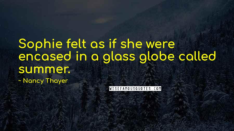 Nancy Thayer Quotes: Sophie felt as if she were encased in a glass globe called summer.