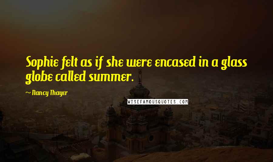 Nancy Thayer Quotes: Sophie felt as if she were encased in a glass globe called summer.