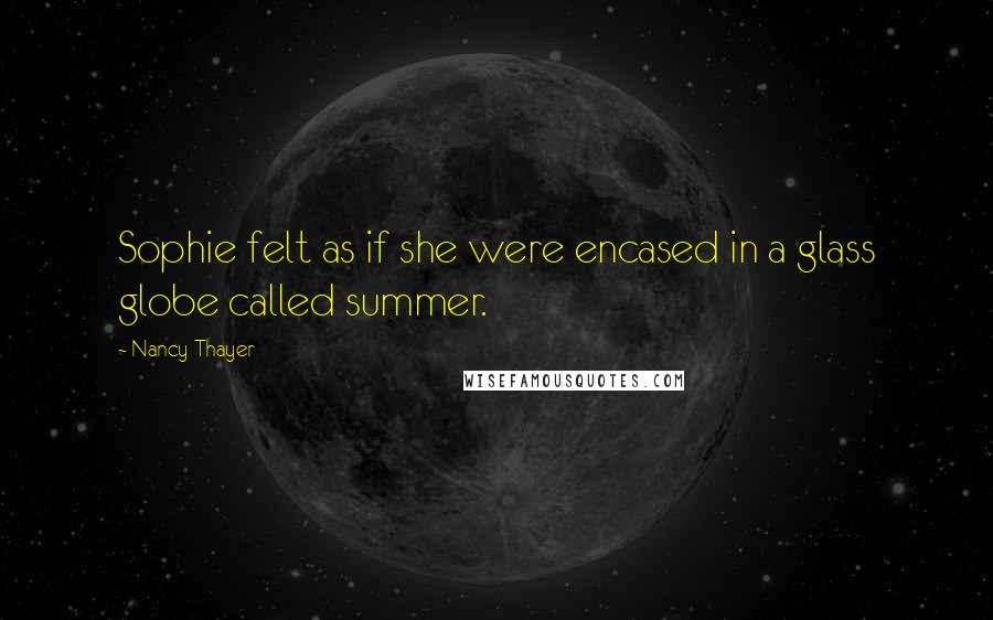 Nancy Thayer Quotes: Sophie felt as if she were encased in a glass globe called summer.