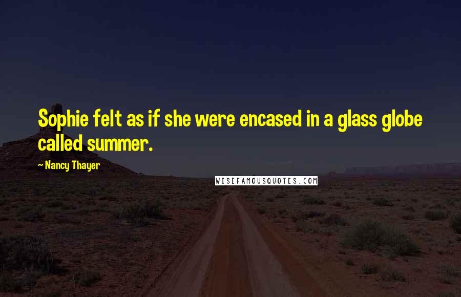 Nancy Thayer Quotes: Sophie felt as if she were encased in a glass globe called summer.