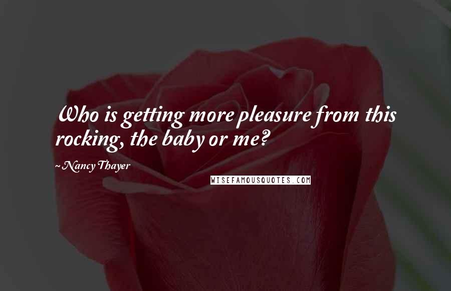 Nancy Thayer Quotes: Who is getting more pleasure from this rocking, the baby or me?