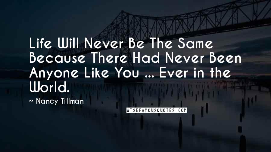 Nancy Tillman Quotes: Life Will Never Be The Same Because There Had Never Been Anyone Like You ... Ever in the World.