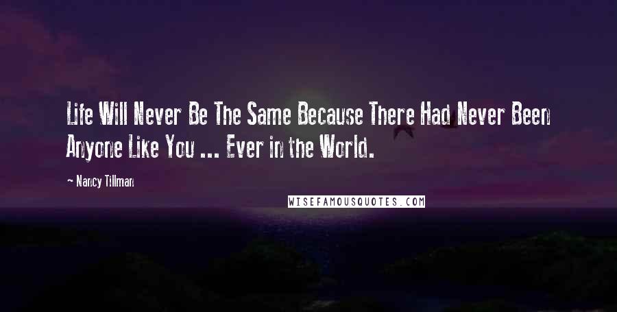 Nancy Tillman Quotes: Life Will Never Be The Same Because There Had Never Been Anyone Like You ... Ever in the World.