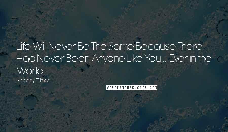 Nancy Tillman Quotes: Life Will Never Be The Same Because There Had Never Been Anyone Like You ... Ever in the World.