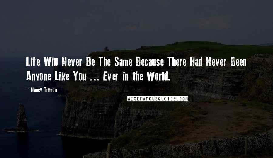 Nancy Tillman Quotes: Life Will Never Be The Same Because There Had Never Been Anyone Like You ... Ever in the World.