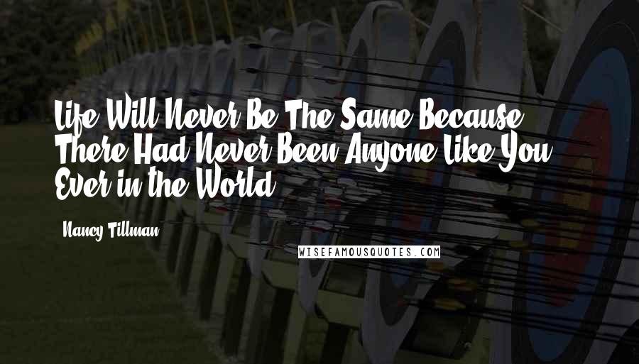 Nancy Tillman Quotes: Life Will Never Be The Same Because There Had Never Been Anyone Like You ... Ever in the World.