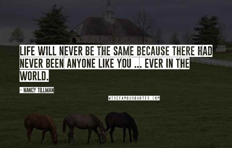 Nancy Tillman Quotes: Life Will Never Be The Same Because There Had Never Been Anyone Like You ... Ever in the World.