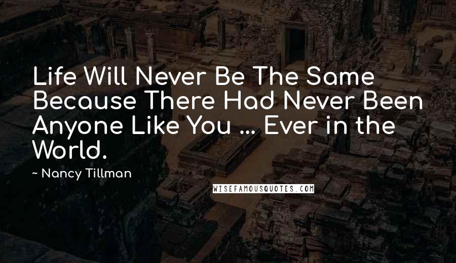 Nancy Tillman Quotes: Life Will Never Be The Same Because There Had Never Been Anyone Like You ... Ever in the World.