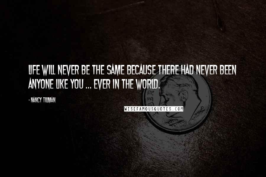 Nancy Tillman Quotes: Life Will Never Be The Same Because There Had Never Been Anyone Like You ... Ever in the World.