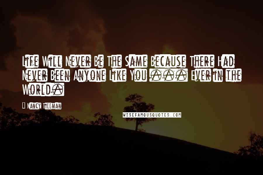 Nancy Tillman Quotes: Life Will Never Be The Same Because There Had Never Been Anyone Like You ... Ever in the World.