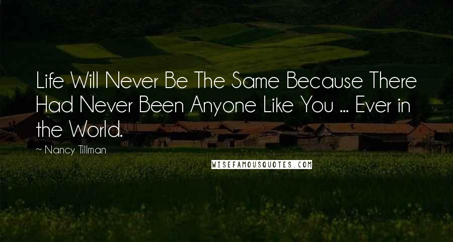 Nancy Tillman Quotes: Life Will Never Be The Same Because There Had Never Been Anyone Like You ... Ever in the World.
