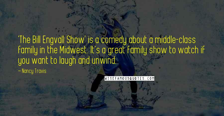 Nancy Travis Quotes: 'The Bill Engvall Show' is a comedy about a middle-class family in the Midwest. It's a great family show to watch if you want to laugh and unwind.