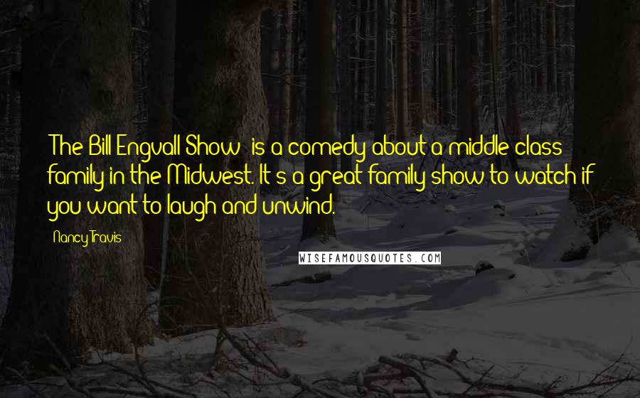 Nancy Travis Quotes: 'The Bill Engvall Show' is a comedy about a middle-class family in the Midwest. It's a great family show to watch if you want to laugh and unwind.