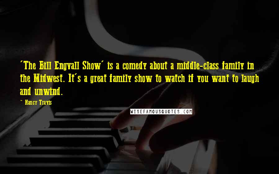 Nancy Travis Quotes: 'The Bill Engvall Show' is a comedy about a middle-class family in the Midwest. It's a great family show to watch if you want to laugh and unwind.