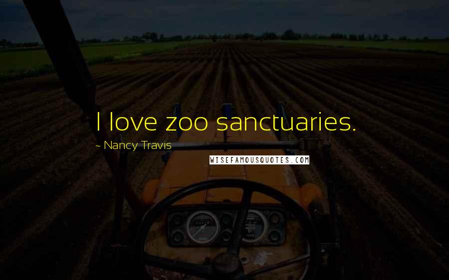 Nancy Travis Quotes: I love zoo sanctuaries.
