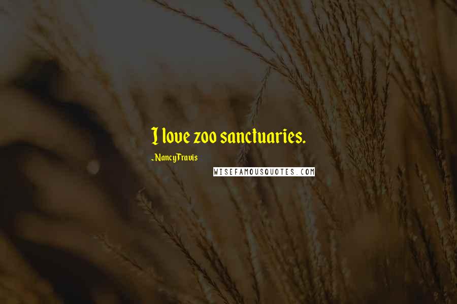 Nancy Travis Quotes: I love zoo sanctuaries.