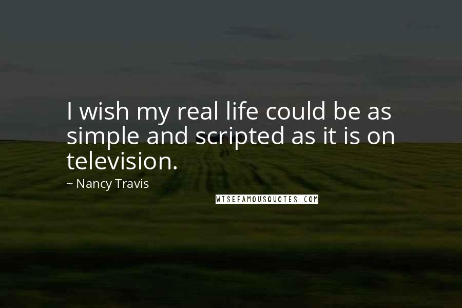 Nancy Travis Quotes: I wish my real life could be as simple and scripted as it is on television.