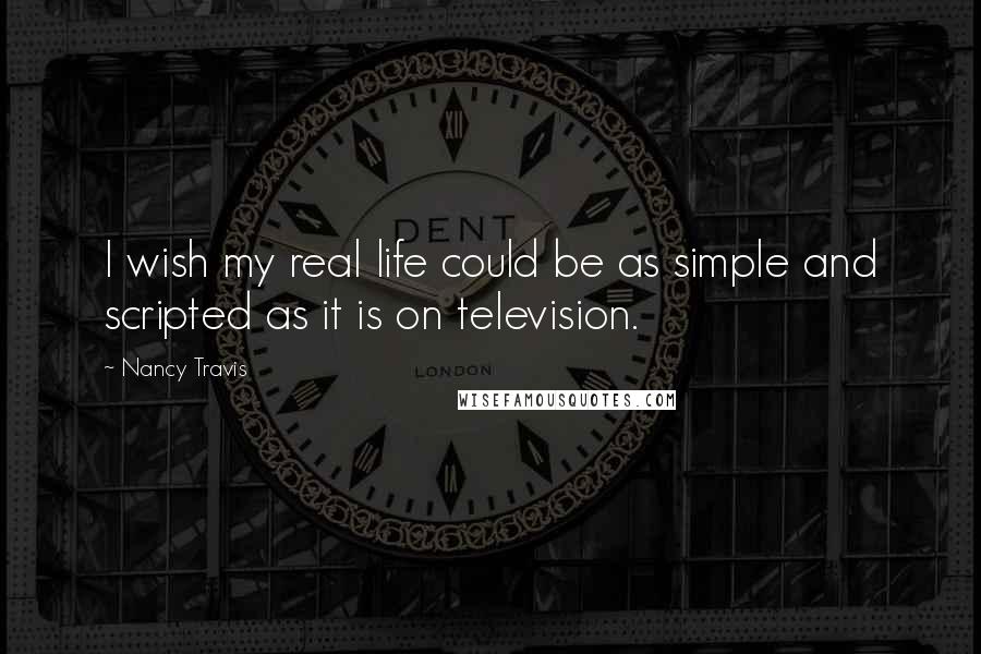 Nancy Travis Quotes: I wish my real life could be as simple and scripted as it is on television.