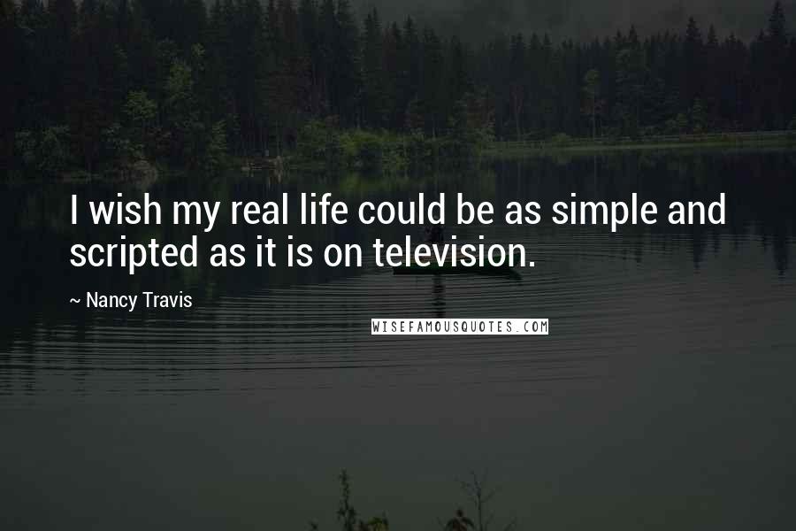 Nancy Travis Quotes: I wish my real life could be as simple and scripted as it is on television.