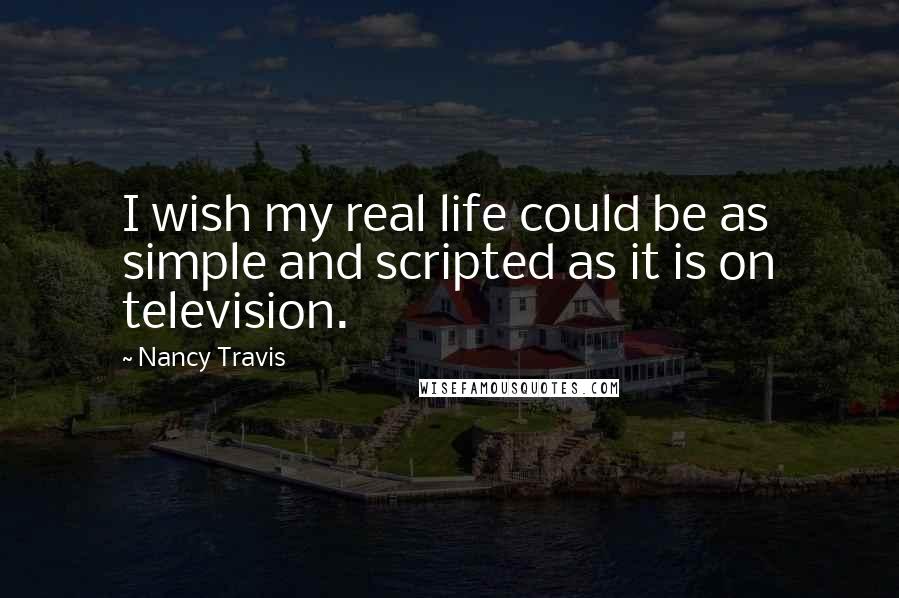 Nancy Travis Quotes: I wish my real life could be as simple and scripted as it is on television.