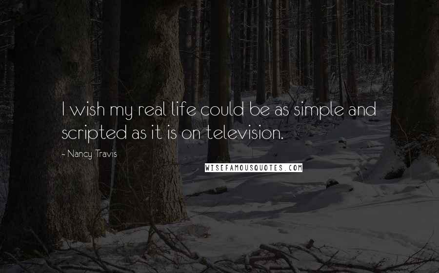 Nancy Travis Quotes: I wish my real life could be as simple and scripted as it is on television.