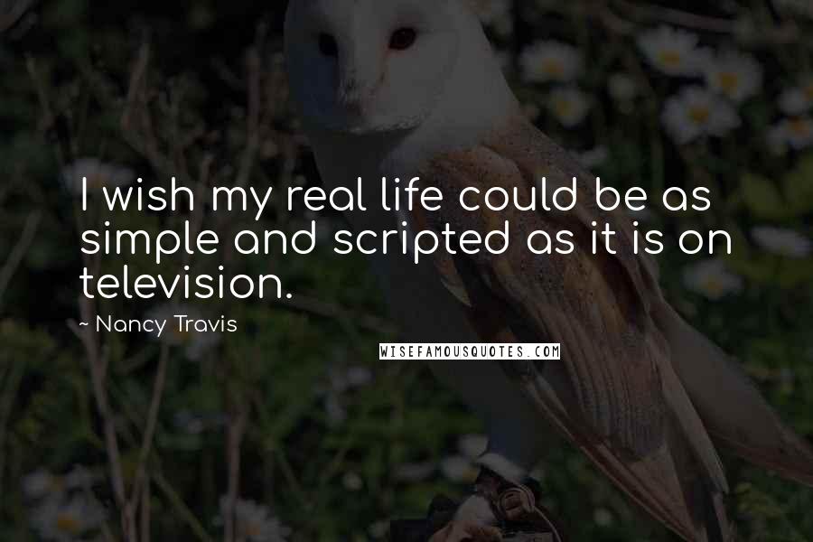 Nancy Travis Quotes: I wish my real life could be as simple and scripted as it is on television.