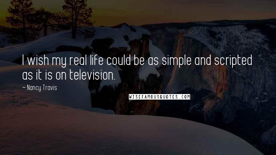 Nancy Travis Quotes: I wish my real life could be as simple and scripted as it is on television.
