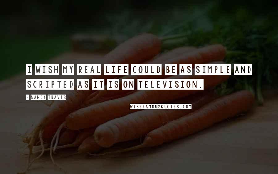 Nancy Travis Quotes: I wish my real life could be as simple and scripted as it is on television.