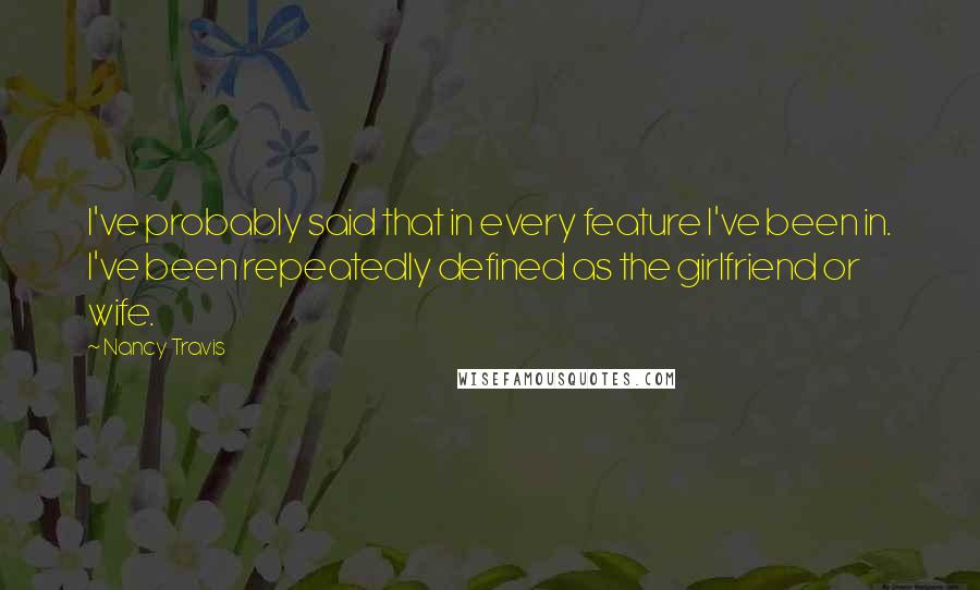 Nancy Travis Quotes: I've probably said that in every feature I've been in. I've been repeatedly defined as the girlfriend or wife.