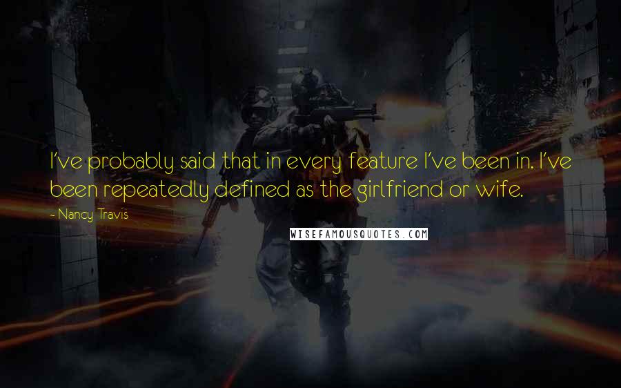 Nancy Travis Quotes: I've probably said that in every feature I've been in. I've been repeatedly defined as the girlfriend or wife.