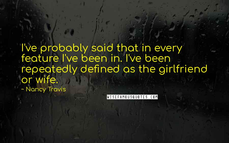 Nancy Travis Quotes: I've probably said that in every feature I've been in. I've been repeatedly defined as the girlfriend or wife.